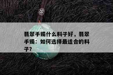 翡翠手镯什么料子好，翡翠手镯：如何选择最适合的料子？