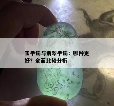 玉手镯与翡翠手镯：哪种更好？全面比较分析