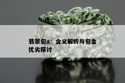 翡翠包a：含义解析与包金优劣探讨