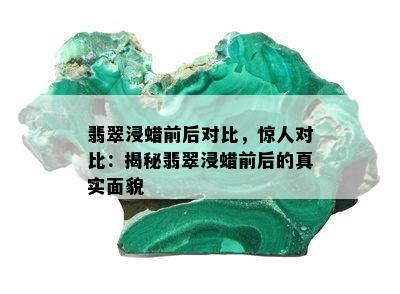 翡翠浸蜡前后对比，惊人对比：揭秘翡翠浸蜡前后的真实面貌