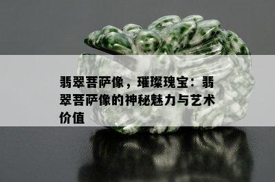 翡翠菩萨像，璀璨瑰宝：翡翠菩萨像的神秘魅力与艺术价值