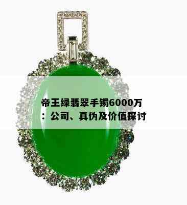 帝王绿翡翠手镯6000万：公司、真伪及价值探讨