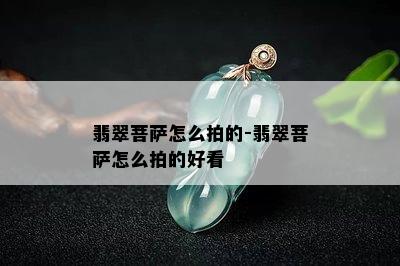 翡翠菩萨怎么拍的-翡翠菩萨怎么拍的好看