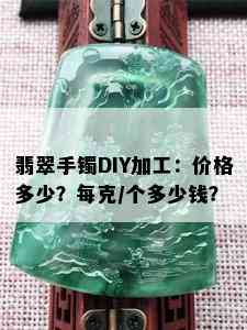 翡翠手镯DIY加工：价格多少？每克/个多少钱？