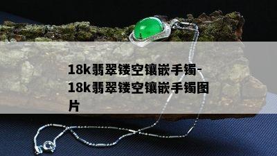 18k翡翠镂空镶嵌手镯-18k翡翠镂空镶嵌手镯图片