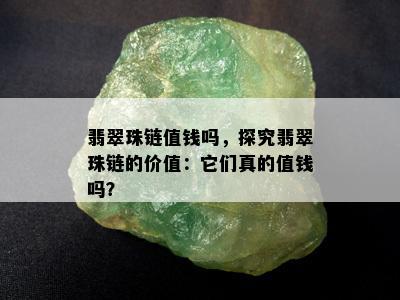 翡翠珠链值钱吗，探究翡翠珠链的价值：它们真的值钱吗？