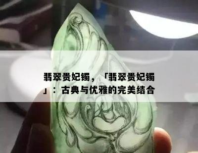 翡翠贵妃镯，「翡翠贵妃镯」：古典与优雅的完美结合