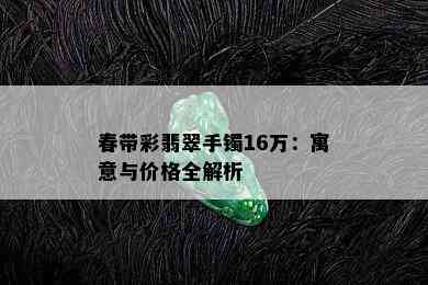 春带彩翡翠手镯16万：寓意与价格全解析