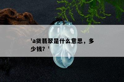 'a货翡翠是什么意思，多少钱？'