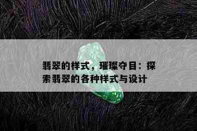 翡翠的样式，璀璨夺目：探索翡翠的各种样式与设计