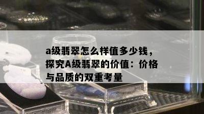 a级翡翠怎么样值多少钱，探究A级翡翠的价值：价格与品质的双重考量