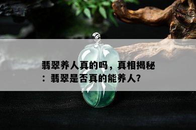 翡翠养人真的吗，真相揭秘：翡翠是否真的能养人？