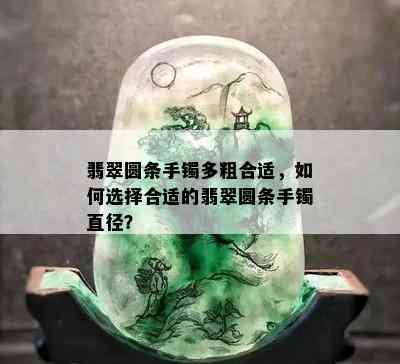 翡翠圆条手镯多粗合适，如何选择合适的翡翠圆条手镯直径？