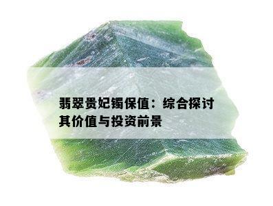 翡翠贵妃镯保值：综合探讨其价值与投资前景