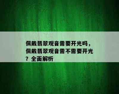 佩戴翡翠观音需要开光吗，佩戴翡翠观音需不需要开光？全面解析