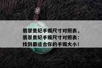 翡翠贵妃手镯尺寸对照表，翡翠贵妃手镯尺寸对照表：找到最适合你的手镯大小！