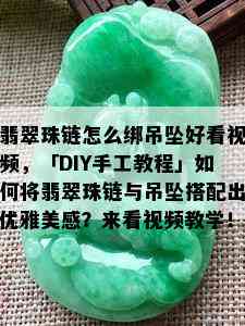 翡翠珠链怎么绑吊坠好看视频，「DIY手工教程」如何将翡翠珠链与吊坠搭配出优雅美感？来看视频教学！