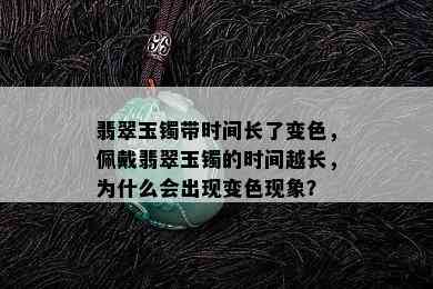 翡翠玉镯带时间长了变色，佩戴翡翠玉镯的时间越长，为什么会出现变色现象？