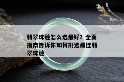 翡翠珠链怎么选更好？全面指南告诉你如何挑选更佳翡翠珠链