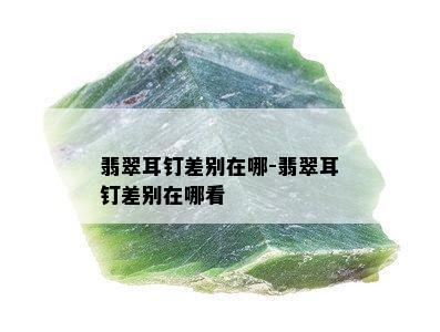 翡翠耳钉差别在哪-翡翠耳钉差别在哪看