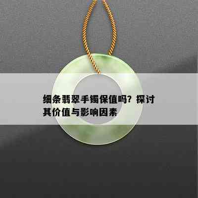 细条翡翠手镯保值吗？探讨其价值与影响因素