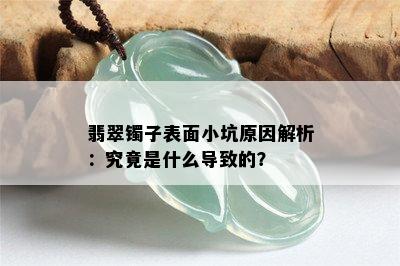 翡翠镯子表面小坑原因解析：究竟是什么导致的？