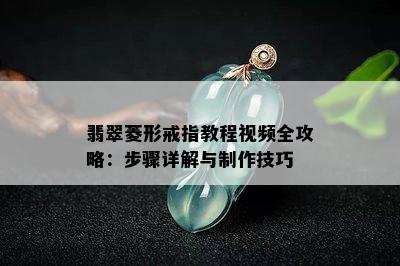 翡翠菱形戒指教程视频全攻略：步骤详解与制作技巧