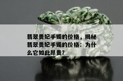 翡翠贵妃手镯的价格，揭秘翡翠贵妃手镯的价格：为什么它如此昂贵？