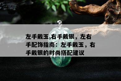 左手戴玉,右手戴银，左右手配饰指南：左手戴玉，右手戴银的时尚搭配建议