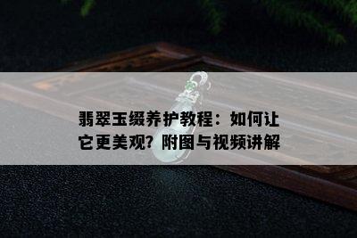 翡翠玉缀养护教程：如何让它更美观？附图与视频讲解