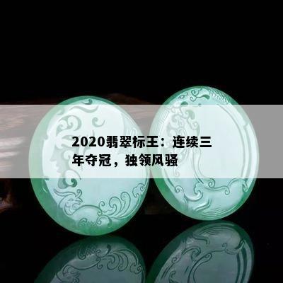 2020翡翠标王：连续三年夺冠，独领 *** 