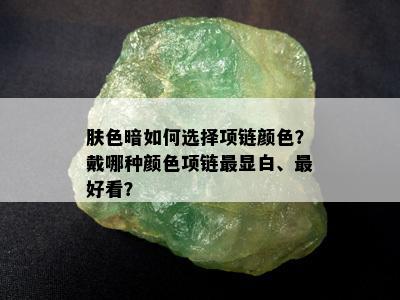 肤色暗如何选择项链颜色？戴哪种颜色项链最显白、更好看？