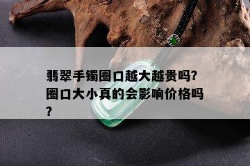 翡翠手镯圈口越大越贵吗？圈口大小真的会影响价格吗？