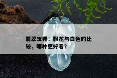 翡翠玉镯：飘花与白色的比较，哪种更好看？