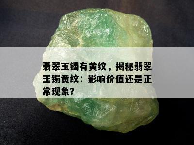 翡翠玉镯有黄纹，揭秘翡翠玉镯黄纹：影响价值还是正常现象？