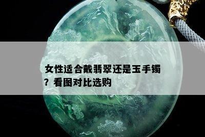 女性适合戴翡翠还是玉手镯？看图对比选购