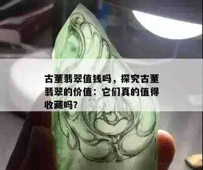 古董翡翠值钱吗，探究古董翡翠的价值：它们真的值得收藏吗？