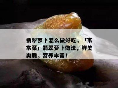 翡翠萝卜怎么做好吃，「家常菜」翡翠萝卜做法，鲜美爽脆，营养丰富！