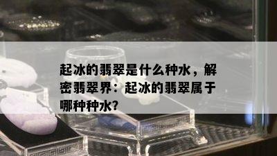 起冰的翡翠是什么种水，解密翡翠界：起冰的翡翠属于哪种种水？