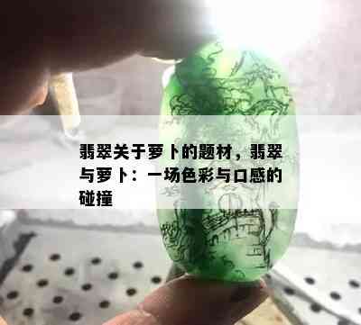 翡翠关于萝卜的题材，翡翠与萝卜：一场色彩与口感的碰撞