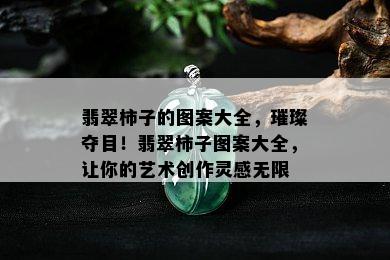 翡翠柿子的图案大全，璀璨夺目！翡翠柿子图案大全，让你的艺术创作灵感无限