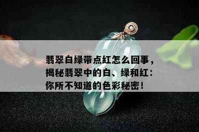 翡翠白绿带点红怎么回事，揭秘翡翠中的白、绿和红：你所不知道的色彩秘密！