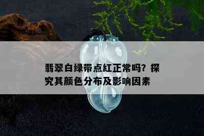 翡翠白绿带点红正常吗？探究其颜色分布及影响因素