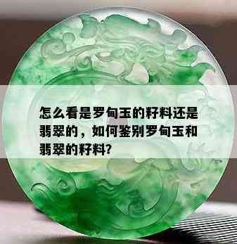 怎么看是罗甸玉的籽料还是翡翠的，如何鉴别罗甸玉和翡翠的籽料？