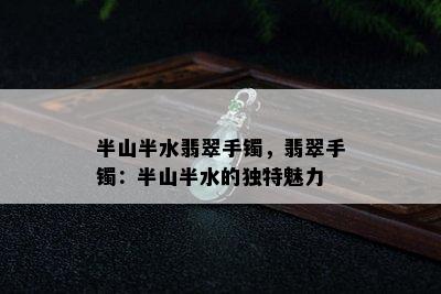 半山半水翡翠手镯，翡翠手镯：半山半水的独特魅力