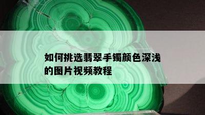 如何挑选翡翠手镯颜色深浅的图片视频教程