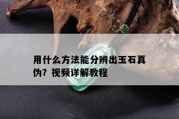 用什么方法能分辨出玉石真伪？视频详解教程