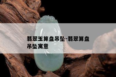 翡翠玉算盘吊坠-翡翠算盘吊坠寓意