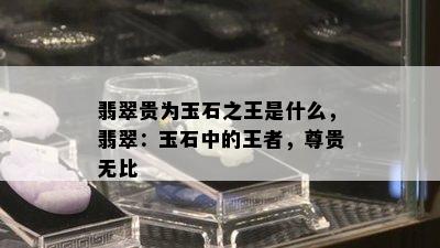 翡翠贵为玉石之王是什么，翡翠：玉石中的王者，尊贵无比