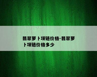 翡翠萝卜项链价格-翡翠萝卜项链价格多少